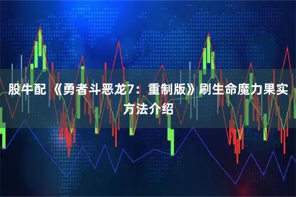股牛配 《勇者斗恶龙7：重制版》刷生命魔力果实方法介绍