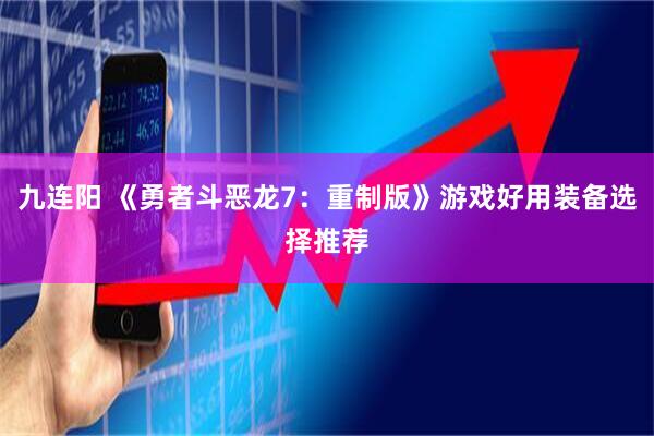 九连阳 《勇者斗恶龙7：重制版》游戏好用装备选择推荐