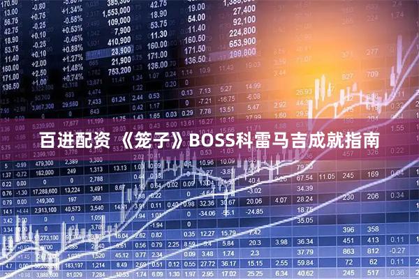 百进配资 《笼子》BOSS科雷马吉成就指南