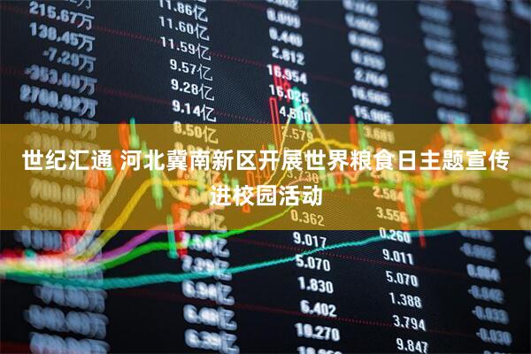 世纪汇通 河北冀南新区开展世界粮食日主题宣传进校园活动