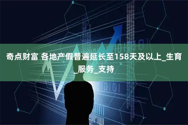 奇点财富 各地产假普遍延长至158天及以上_生育_服务_支持