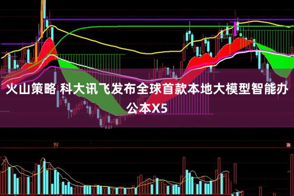 火山策略 科大讯飞发布全球首款本地大模型智能办公本X5
