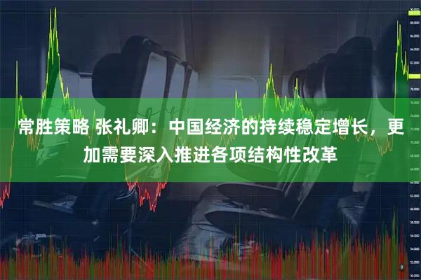 常胜策略 张礼卿：中国经济的持续稳定增长，更加需要深入推进各项结构性改革