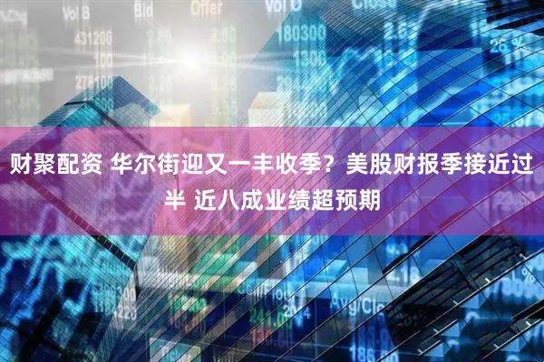 财聚配资 华尔街迎又一丰收季？美股财报季接近过半 近八成业绩超预期