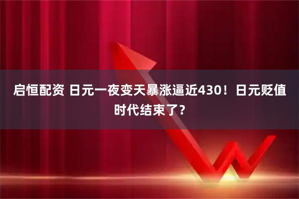 启恒配资 日元一夜变天暴涨逼近430!日元贬值时代结束了?