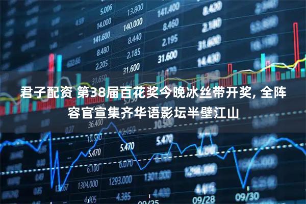 君子配资 第38届百花奖今晚冰丝带开奖, 全阵容官宣集齐华语影坛半壁江山